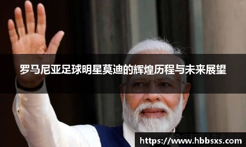 罗马尼亚足球明星莫迪的辉煌历程与未来展望