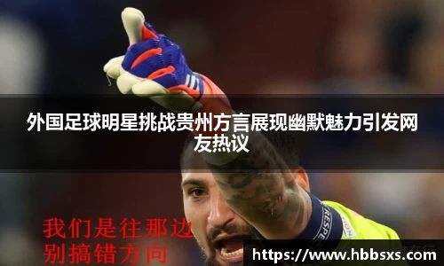外国足球明星挑战贵州方言展现幽默魅力引发网友热议