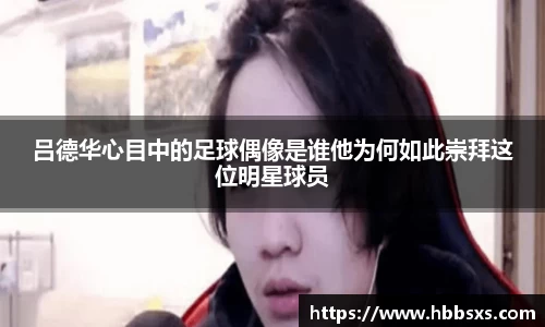 吕德华心目中的足球偶像是谁他为何如此崇拜这位明星球员